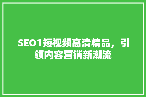 SEO1短视频高清精品，引领内容营销新潮流