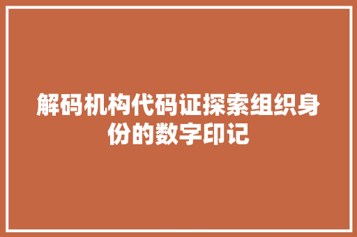 解码机构代码证探索组织身份的数字印记