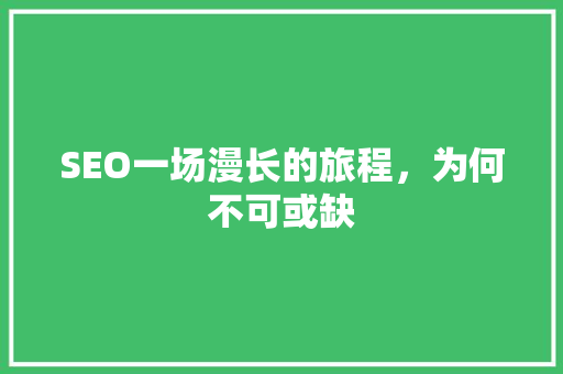SEO一场漫长的旅程，为何不可或缺
