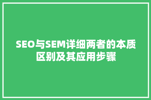 SEO与SEM详细两者的本质区别及其应用步骤
