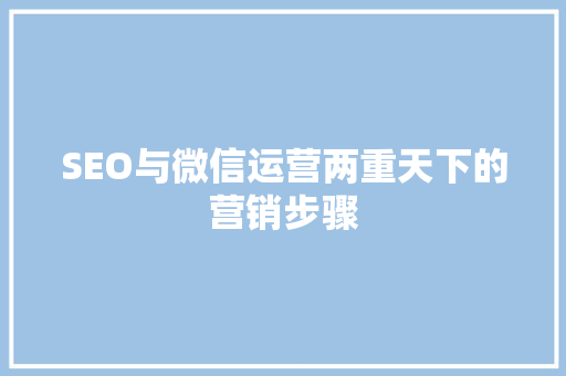 SEO与微信运营两重天下的营销步骤