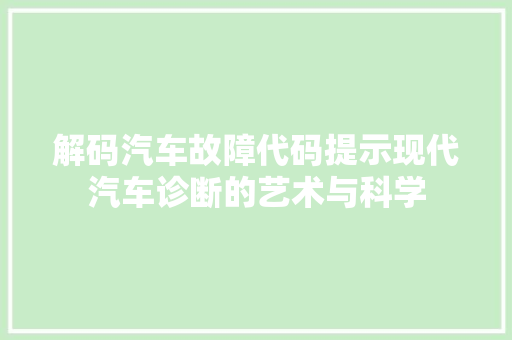 解码汽车故障代码提示现代汽车诊断的艺术与科学