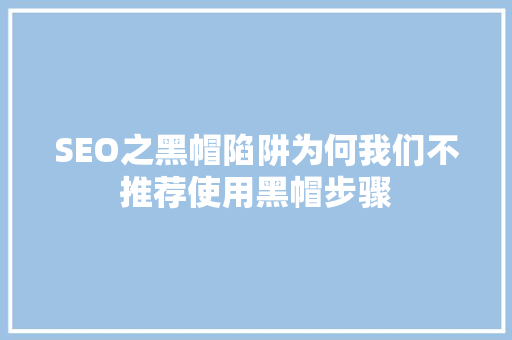 SEO之黑帽陷阱为何我们不推荐使用黑帽步骤  第1张