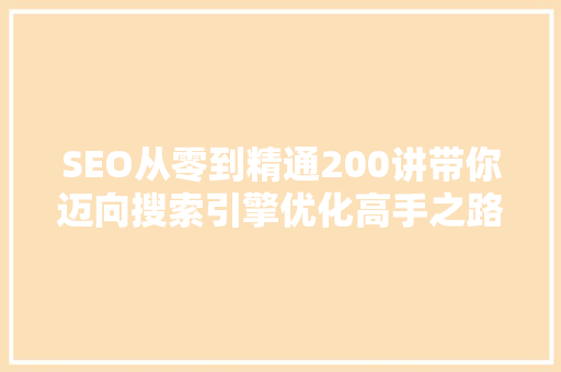 SEO从零到精通200讲带你迈向搜索引擎优化高手之路