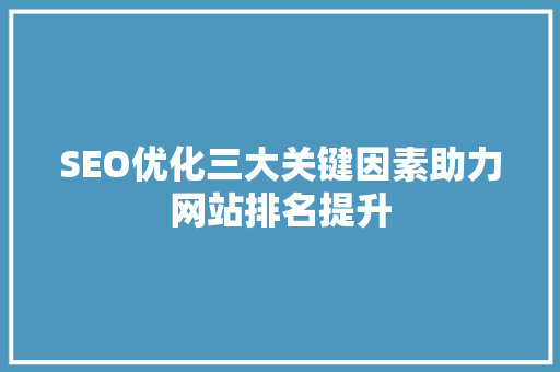 SEO优化三大关键因素助力网站排名提升  第1张