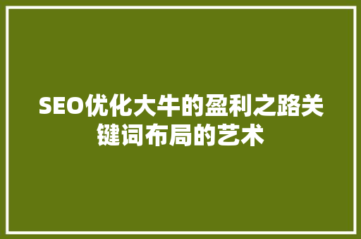 SEO优化大牛的盈利之路关键词布局的艺术