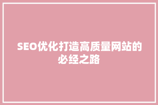 SEO优化打造高质量网站的必经之路