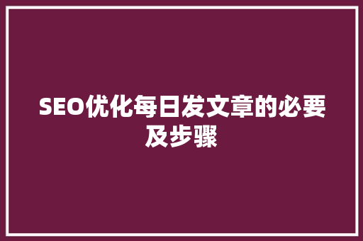 SEO优化每日发文章的必要及步骤