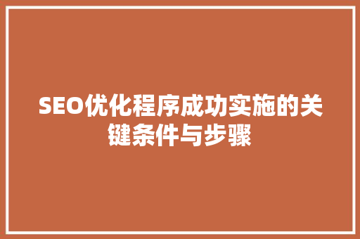 SEO优化程序成功实施的关键条件与步骤