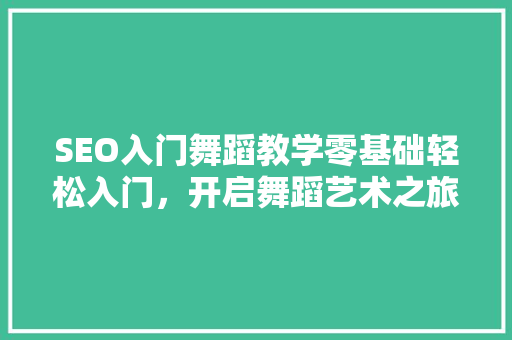 SEO入门舞蹈教学零基础轻松入门，开启舞蹈艺术之旅