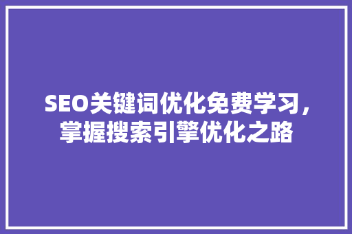 SEO关键词优化免费学习，掌握搜索引擎优化之路