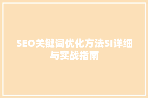 SEO关键词优化方法SI详细与实战指南