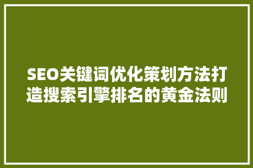 SEO关键词优化策划方法打造搜索引擎排名的黄金法则  第1张