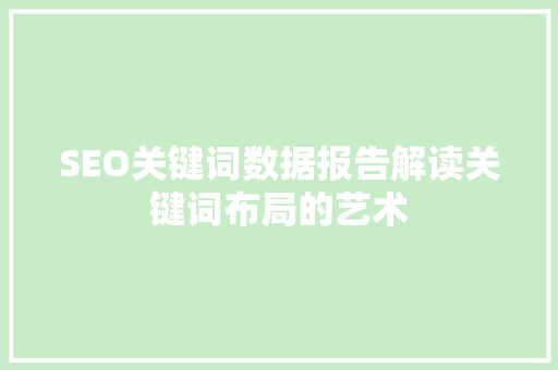 SEO关键词数据报告解读关键词布局的艺术