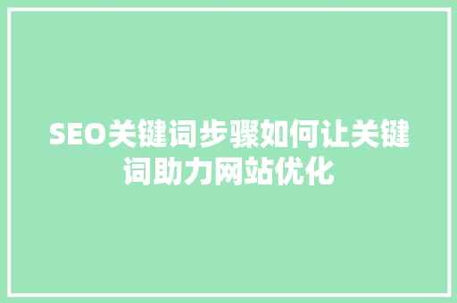 SEO关键词步骤如何让关键词助力网站优化