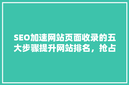 SEO加速网站页面收录的五大步骤提升网站排名，抢占搜索引擎流量红利  第1张