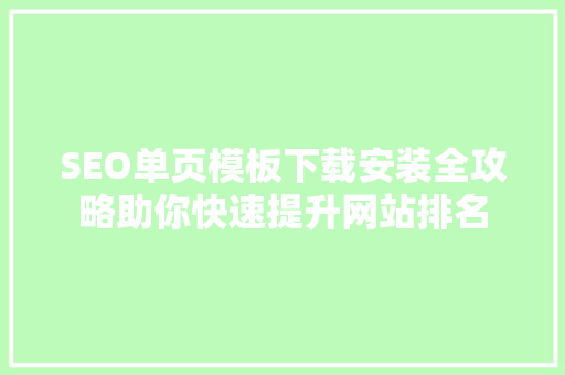 SEO单页模板下载安装全攻略助你快速提升网站排名