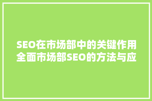 SEO在市场部中的关键作用全面市场部SEO的方法与应用