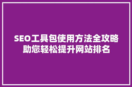 SEO工具包使用方法全攻略助您轻松提升网站排名