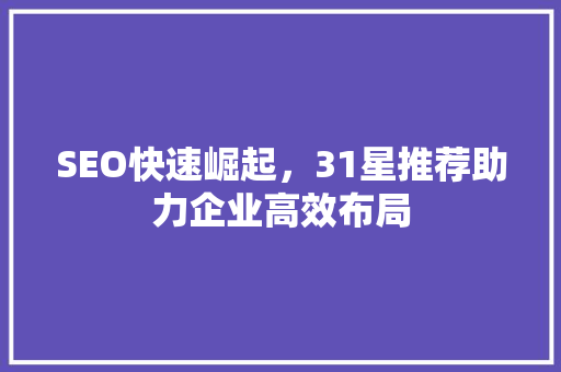 SEO快速崛起，31星推荐助力企业高效布局