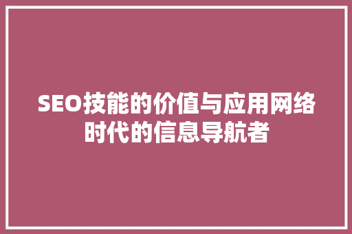 SEO技能的价值与应用网络时代的信息导航者