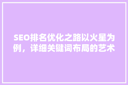 SEO排名优化之路以火星为例，详细关键词布局的艺术