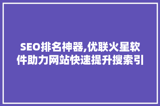 SEO排名神器,优联火星软件助力网站快速提升搜索引擎排名