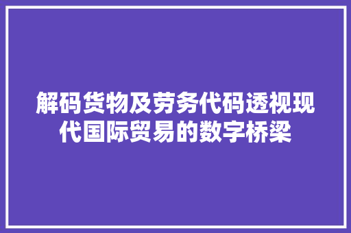解码货物及劳务代码透视现代国际贸易的数字桥梁