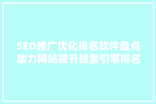 SEO推广优化排名软件盘点助力网站提升搜索引擎排名的利器