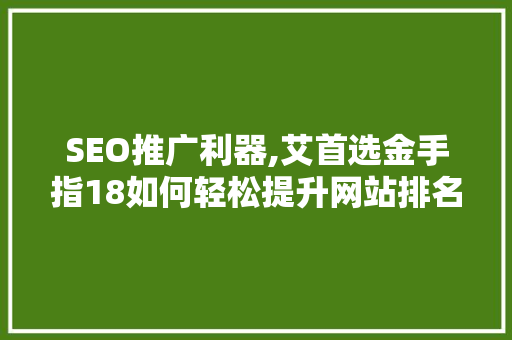 SEO推广利器,艾首选金手指18如何轻松提升网站排名