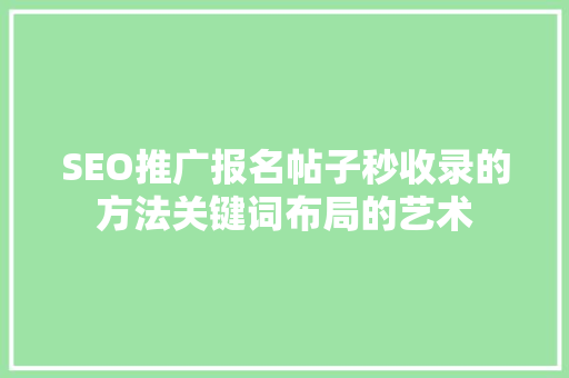SEO推广报名帖子秒收录的方法关键词布局的艺术