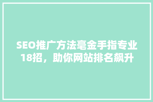 SEO推广方法毫金手指专业18招，助你网站排名飙升