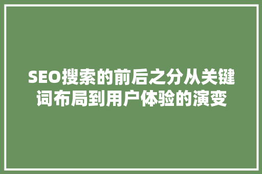 SEO搜索的前后之分从关键词布局到用户体验的演变