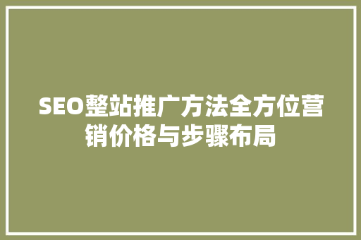 SEO整站推广方法全方位营销价格与步骤布局