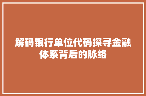 解码银行单位代码探寻金融体系背后的脉络
