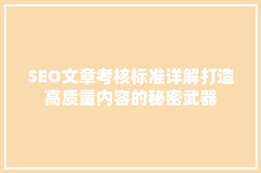 SEO文章考核标准详解打造高质量内容的秘密武器