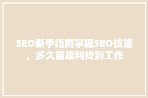 SEO新手指南掌握SEO技能，多久能顺利找到工作