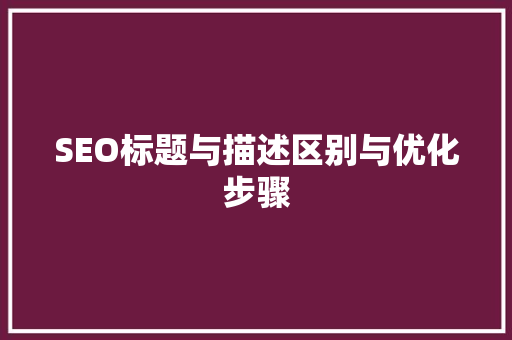 SEO标题与描述区别与优化步骤