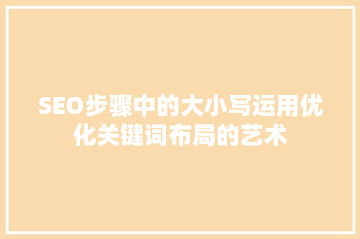 SEO步骤中的大小写运用优化关键词布局的艺术