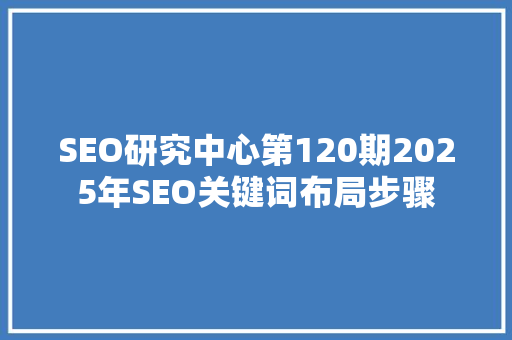 SEO研究中心第120期2025年SEO关键词布局步骤