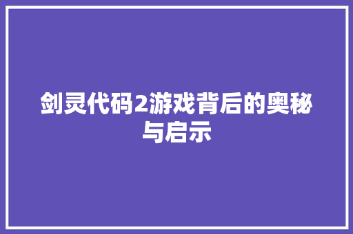 剑灵代码2游戏背后的奥秘与启示