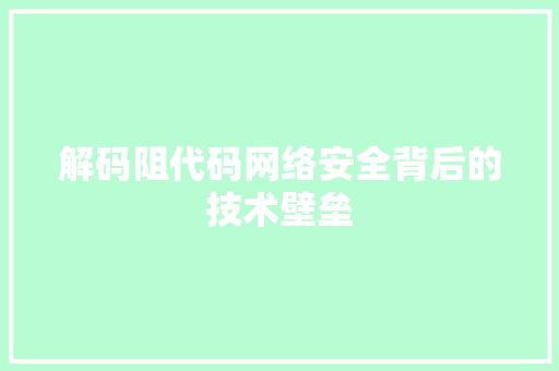 解码阻代码网络安全背后的技术壁垒