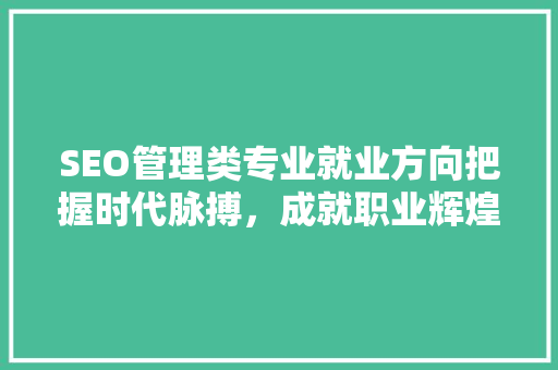 SEO管理类专业就业方向把握时代脉搏，成就职业辉煌