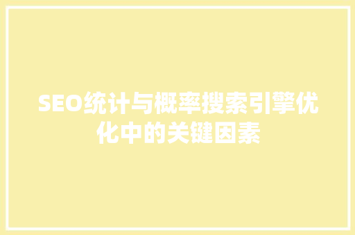 SEO统计与概率搜索引擎优化中的关键因素