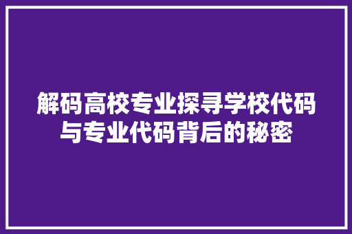 解码高校专业探寻学校代码与专业代码背后的秘密