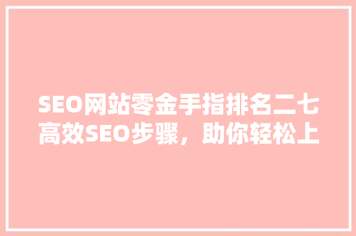 SEO网站零金手指排名二七高效SEO步骤，助你轻松上位