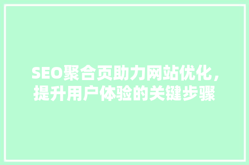 SEO聚合页助力网站优化，提升用户体验的关键步骤