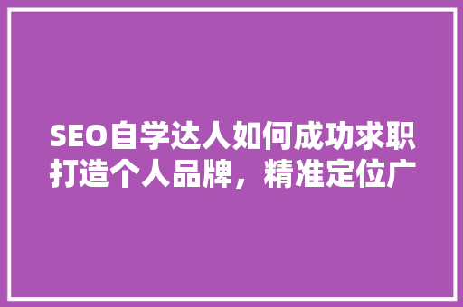 SEO自学达人如何成功求职打造个人品牌，精准定位广告