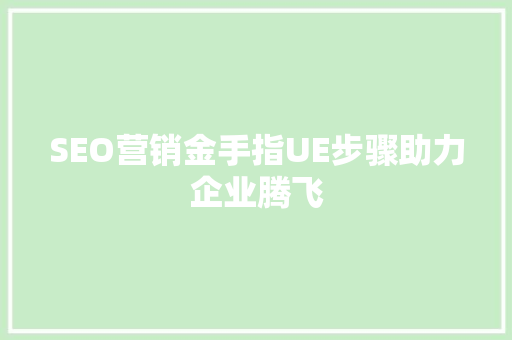 SEO营销金手指UE步骤助力企业腾飞