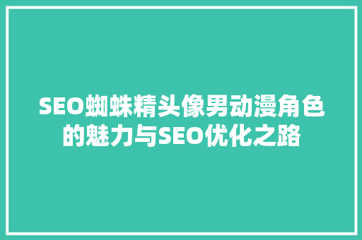 SEO蜘蛛精头像男动漫角色的魅力与SEO优化之路